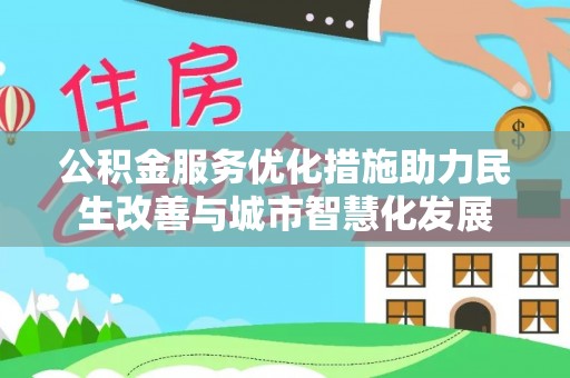 迎泽公积金服务优化措施助力民生改善与城市智慧化发展