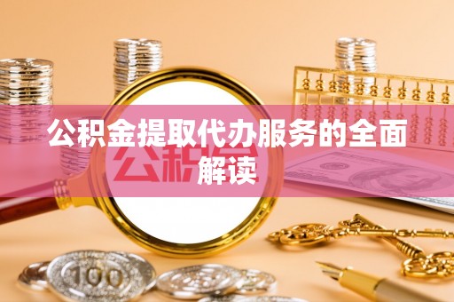 迎泽公积金提取代办服务的全面解读