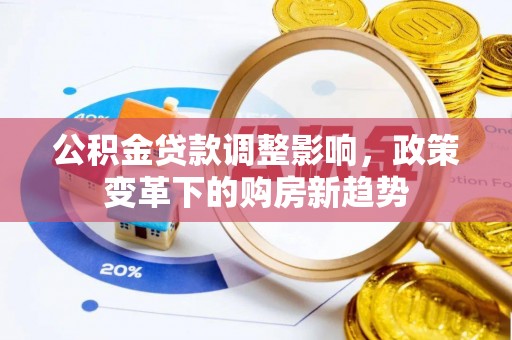 迎泽公积金贷款调整影响，政策变革下的购房新趋势