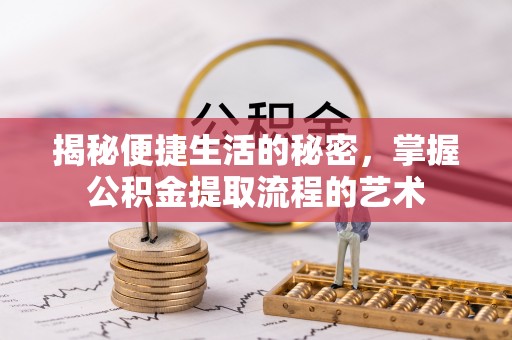 迎泽揭秘便捷生活的秘密，掌握公积金提取流程的艺术