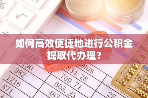 迎泽如何高效便捷地进行公积金提取代办理？