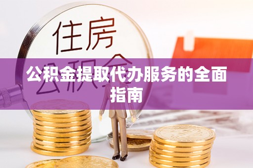迎泽公积金提取代办服务的全面指南