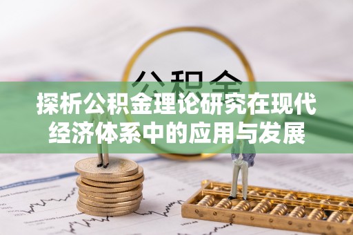 迎泽探析公积金理论研究在现代经济体系中的应用与发展