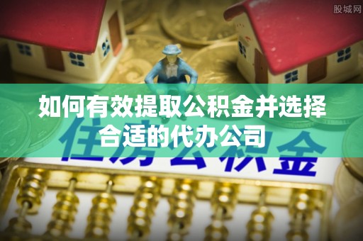 迎泽如何有效提取公积金并选择合适的代办公司