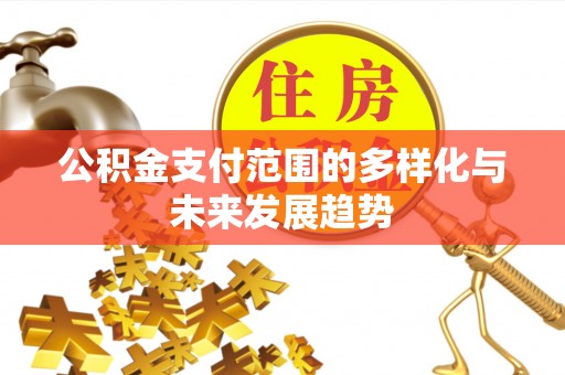 迎泽公积金支付范围的多样化与未来发展趋势