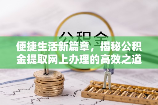 迎泽便捷生活新篇章，揭秘公积金提取网上办理的高效之道