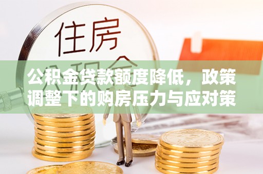 迎泽公积金贷款额度降低，政策调整下的购房压力与应对策略