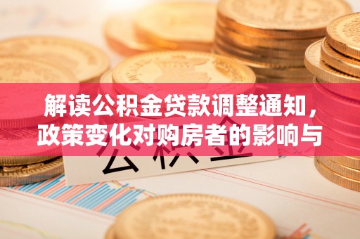 迎泽解读公积金贷款调整通知，政策变化对购房者的影响与应对策略