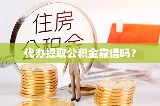 迎泽代办提取公积金靠谱吗？