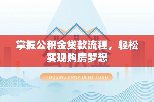 迎泽掌握公积金贷款流程，轻松实现购房梦想