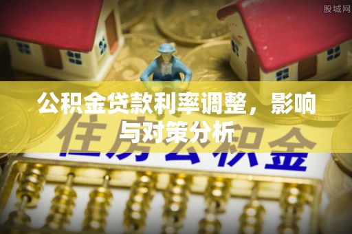 迎泽公积金贷款利率调整，影响与对策分析