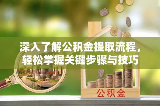 迎泽深入了解公积金提取流程，轻松掌握关键步骤与技巧