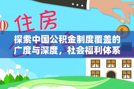 迎泽探索中国公积金制度覆盖的广度与深度，社会福利体系的基石