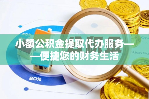 迎泽小额公积金提取代办服务——便捷您的财务生活