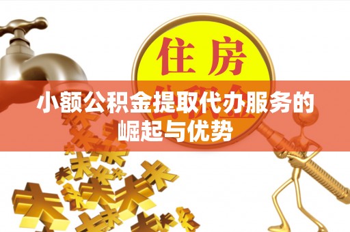 迎泽小额公积金提取代办服务的崛起与优势