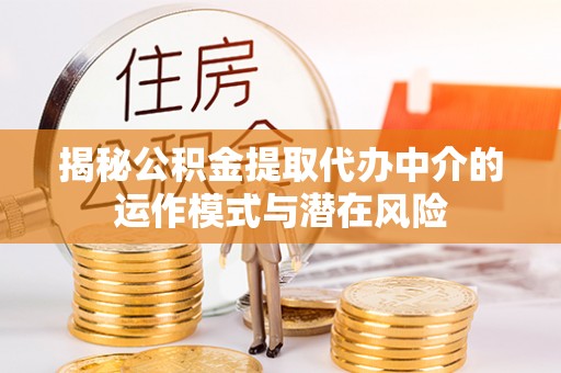 迎泽揭秘公积金提取代办中介的运作模式与潜在风险
