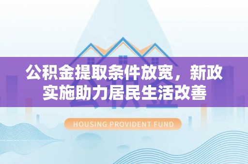 迎泽公积金提取条件放宽，新政实施助力居民生活改善