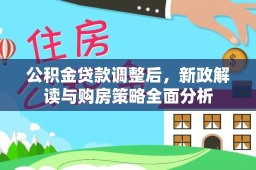 迎泽公积金贷款调整后，新政解读与购房策略全面分析