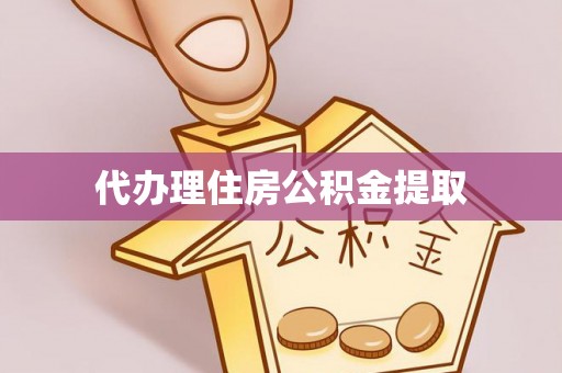 迎泽代办理住房公积金提取