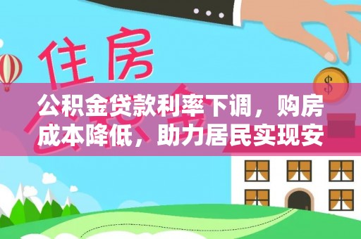 迎泽公积金贷款利率下调，购房成本降低，助力居民实现安居梦想