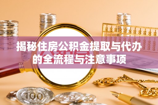 迎泽揭秘住房公积金提取与代办的全流程与注意事项