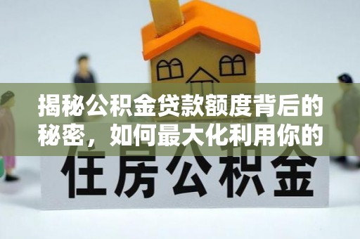 迎泽揭秘公积金贷款额度背后的秘密，如何最大化利用你的福利？