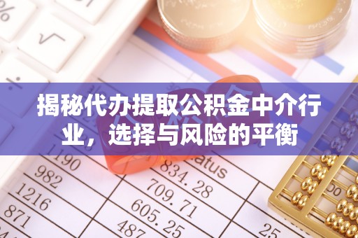迎泽揭秘代办提取公积金中介行业，选择与风险的平衡