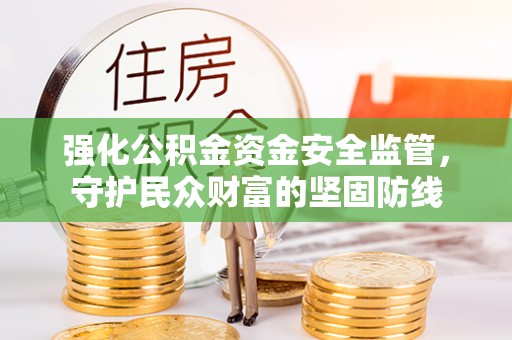 迎泽强化公积金资金安全监管，守护民众财富的坚固防线