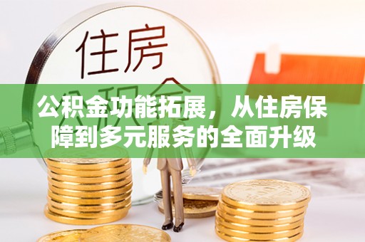 迎泽公积金功能拓展，从住房保障到多元服务的全面升级