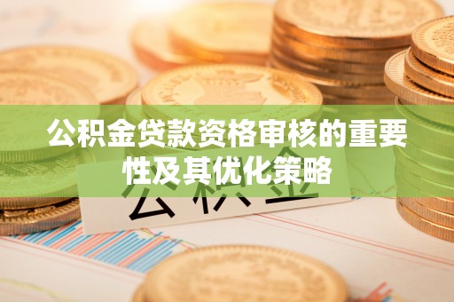 迎泽公积金贷款资格审核的重要性及其优化策略