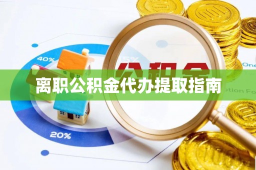 迎泽离职公积金代办提取指南