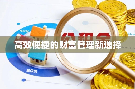 迎泽高效便捷的财富管理新选择
