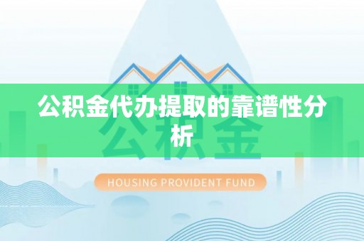 迎泽公积金代办提取的靠谱性分析