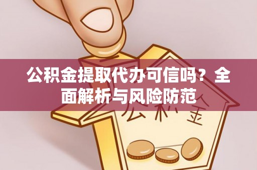 迎泽公积金提取代办可信吗？全面解析与风险防范