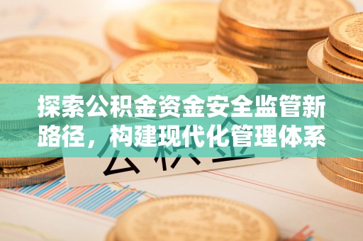 迎泽探索公积金资金安全监管新路径，构建现代化管理体系