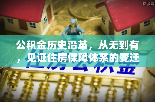 迎泽公积金历史沿革，从无到有，见证住房保障体系的变迁