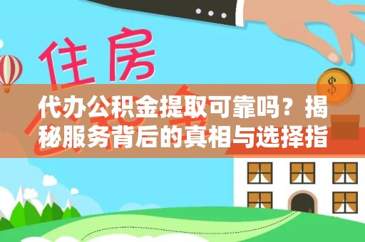 迎泽代办公积金提取可靠吗？揭秘服务背后的真相与选择指南