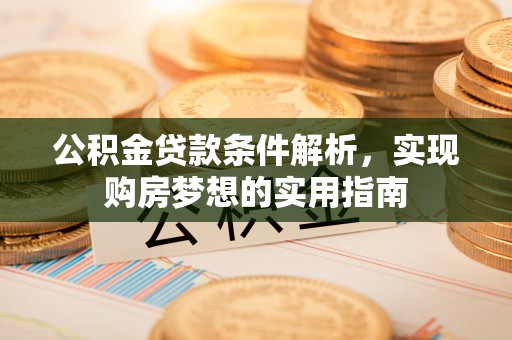 迎泽公积金贷款条件解析，实现购房梦想的实用指南