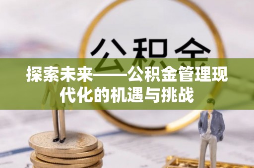 迎泽探索未来——公积金管理现代化的机遇与挑战
