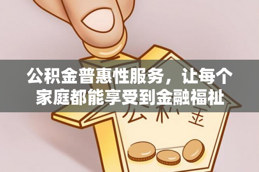 迎泽公积金普惠性服务，让每个家庭都能享受到金融福祉