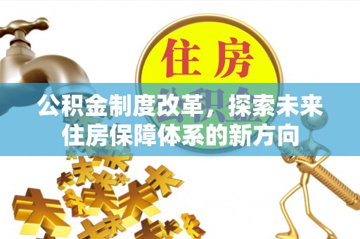 迎泽公积金制度改革，探索未来住房保障体系的新方向