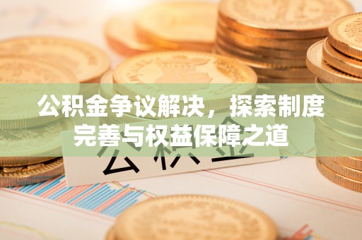 迎泽公积金争议解决，探索制度完善与权益保障之道