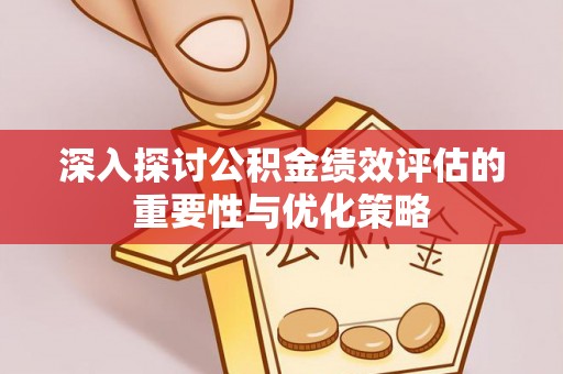 迎泽深入探讨公积金绩效评估的重要性与优化策略