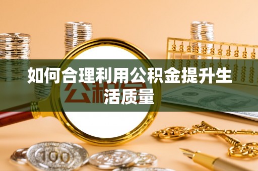 迎泽如何合理利用公积金提升生活质量