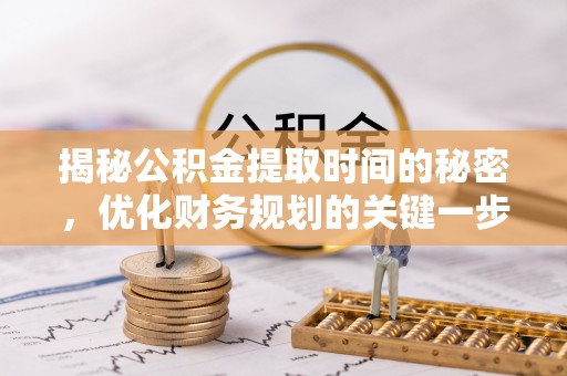 迎泽揭秘公积金提取时间的秘密，优化财务规划的关键一步
