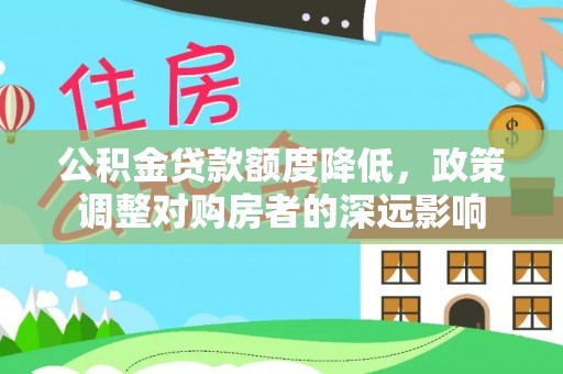 迎泽公积金贷款额度降低，政策调整对购房者的深远影响