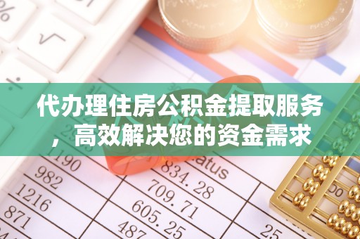 迎泽代办理住房公积金提取服务，高效解决您的资金需求