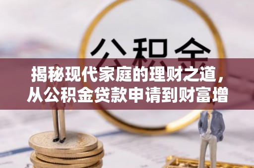 迎泽揭秘现代家庭的理财之道，从公积金贷款申请到财富增值