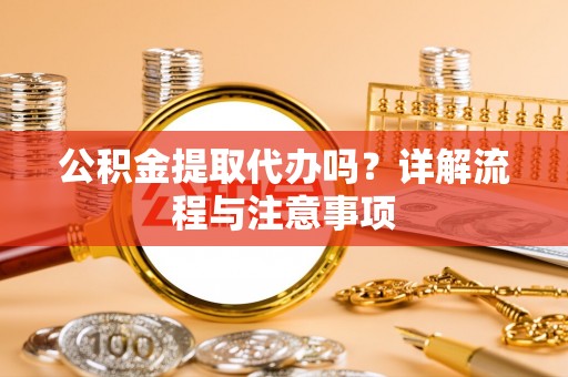 迎泽公积金提取代办吗？详解流程与注意事项