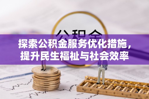 迎泽探索公积金服务优化措施，提升民生福祉与社会效率